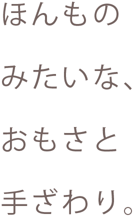 ほんものみたいなおもさとてざわり